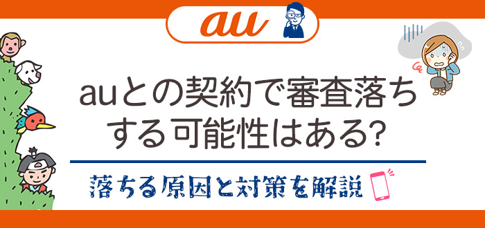 auとの契約で審査落ちする可能性はある？落ちる原因と対策を解説
