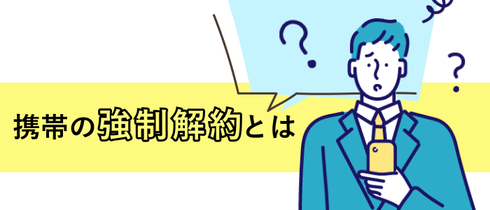 携帯の強制解約とは