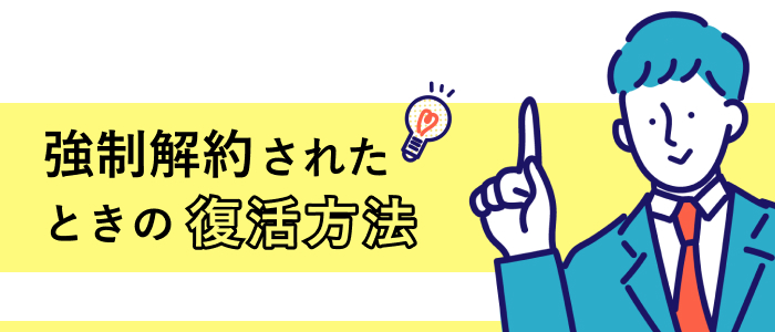 強制解約されたときの復活方法