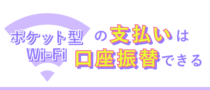 ポケット型Wi-Fiの支払いは口座振替できる