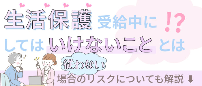 生活保護受給中にしてはいけないこととは？従わない場合のリスクについても解説