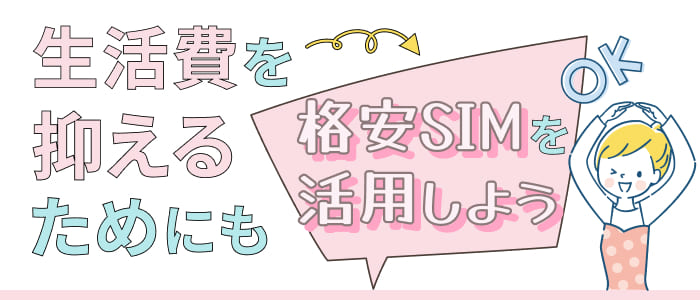 生活費を抑えるためにも格安SIMを活用しよう