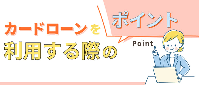 カードローンを利用する際のポイント