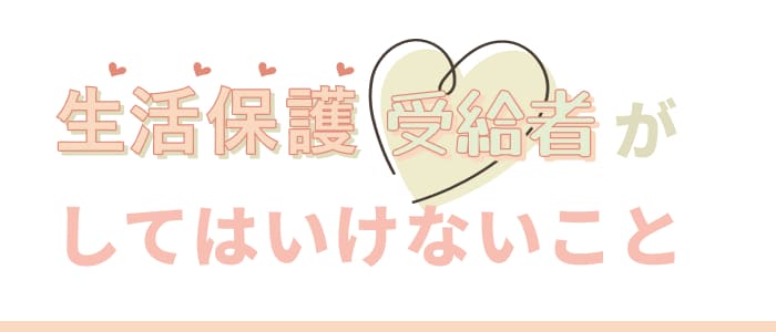 生活保護受給者がしてはいけないこと
