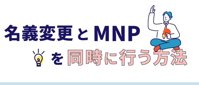名義変更とMNPを同時に行う方法