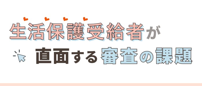 生活保護受給者が直面する審査の課題