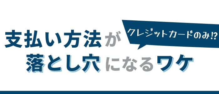 クレジットカードのみ？支払い方法が落とし穴になるワケ