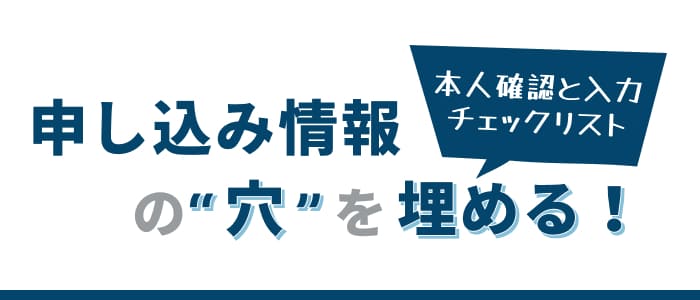 申し込み情報の穴を埋める！本人確認と入力チェックリスト