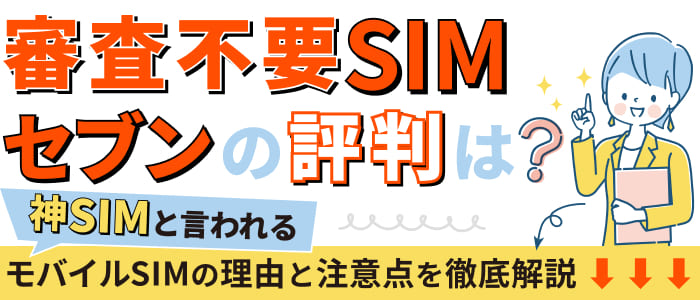 審査不要SIMセブンの評判は？神SIMと言われるモバイルSIMの理由と注意点を徹底