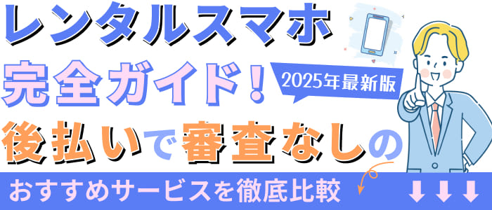 【2025年最新版】レンタルスマホ完全ガイド！後払いで審査なしのおすすめサービスを徹底比較