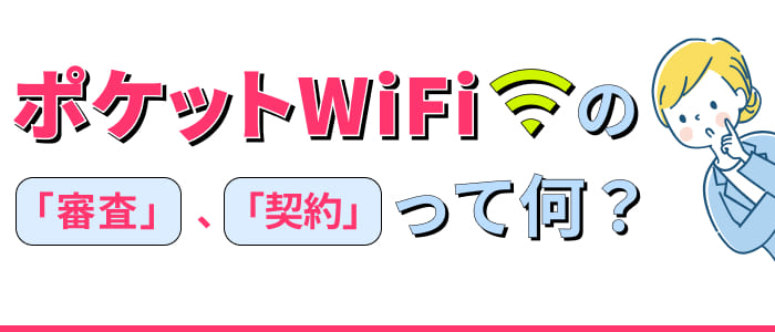 ポケットWi‑Fiの「審査」「契約」って何？