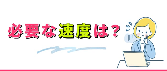 必要な速度は？