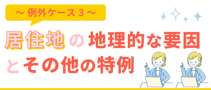 【例外ケース3】居住地の地理的な要因とその他の特例