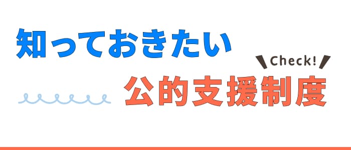 知っておきたい公的支援制度
