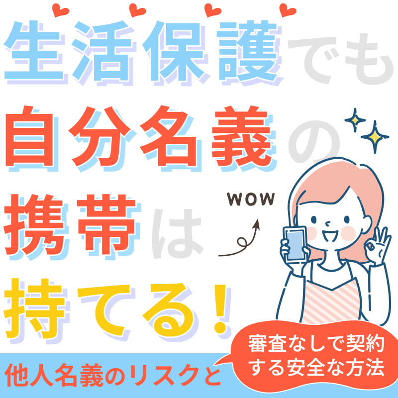 生活保護でも自分名義の携帯は持てる！他人名義のリスクと審査なしで契約する安全な方法