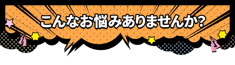 こんなお悩みありませんか？