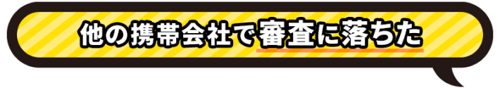 他の携帯会社で審査に落ちた